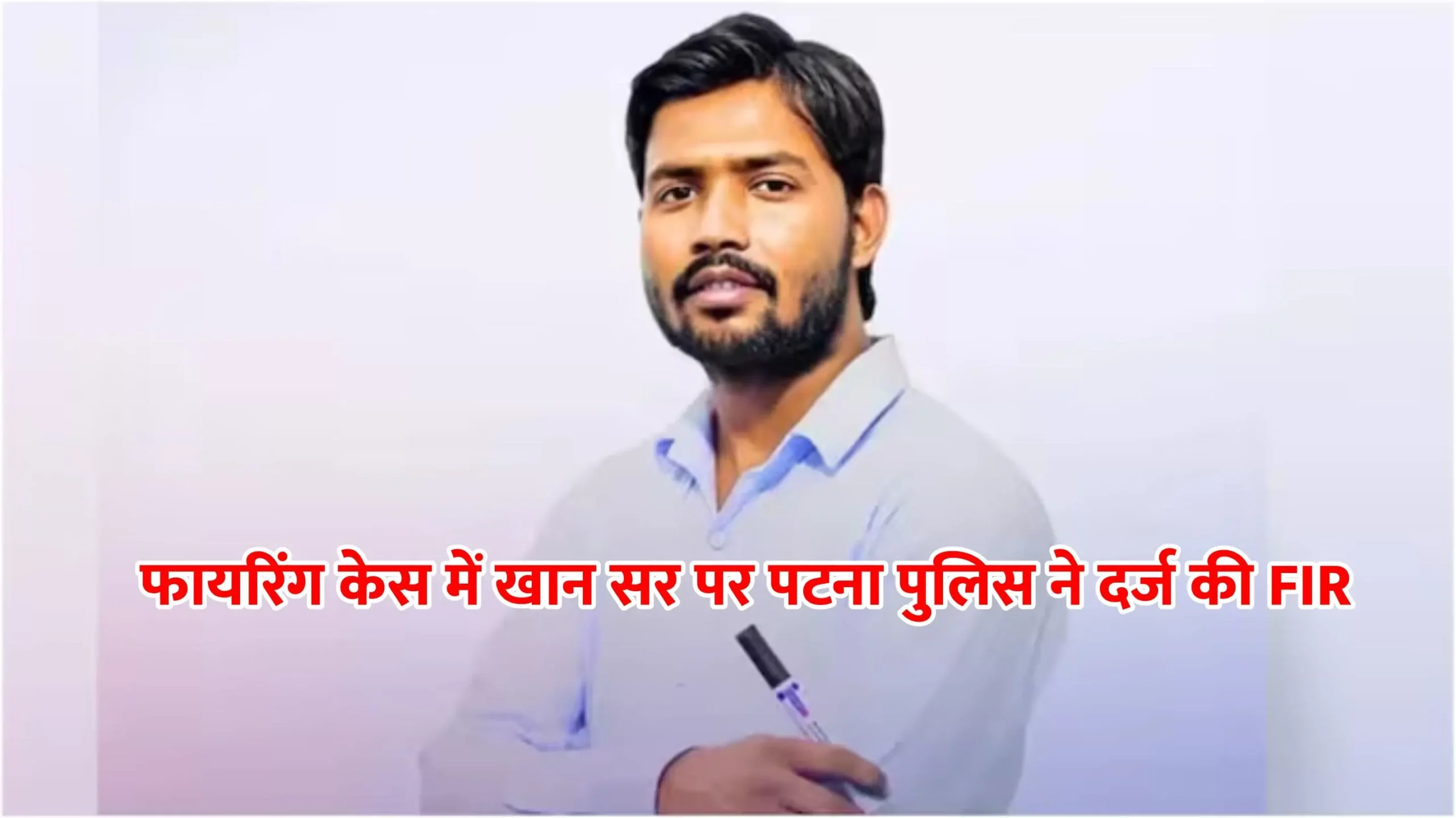 खान सर पर हत्या की कोशिश और आर्म्स एक्ट का केस, FIR दर्ज