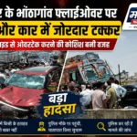 रायपुर के भांठागांव फ्लाईओवर पर ट्रक और कार में भीषण टक्कर, रॉन्ग साइड ओवरटेक बना हादसे की वजह